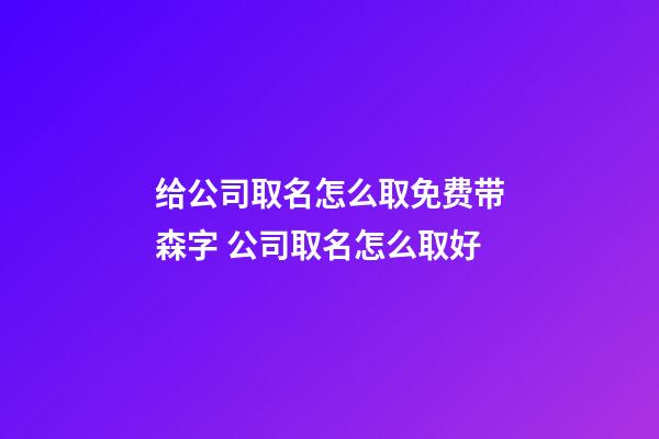 给公司取名怎么取免费带森字 公司取名怎么取好